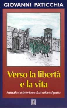 Verso la libertà e la vita (memorie e testimonianze di un reduce di guerra)